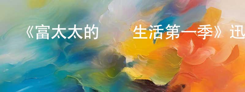 陳軍漢發布《富太太的貧煩生活第一季》迅雷下載/在線觀看-都市情感-美劇天堂